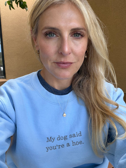 My dog said you're a hoe sweatshirt